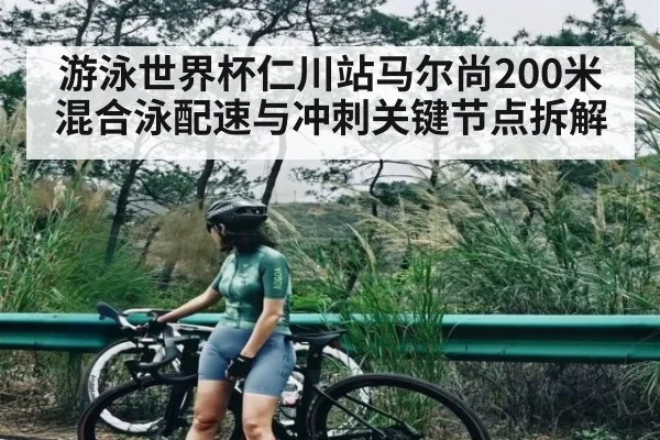 游泳世界杯仁川站马尔尚200米混合泳配速与冲刺关键节点拆解
