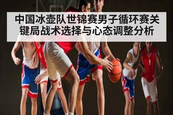 中国冰壶队世锦赛男子循环赛关键局战术选择与心态调整分析